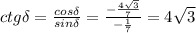 ctg\delta= \frac{cos \delta}{sin\delta}= \frac{- \frac{4 \sqrt{3} }{7} }{- \frac{1 }{7} } =4 \sqrt{3}