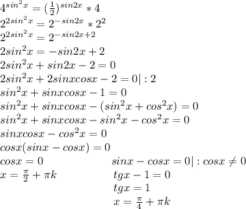 4^{sin^2x}=( \frac{1}{2})^{sin2x}*4 \\ 2^{2sin^2x}=2^{-sin2x}*2^2 \\ 2^{2sin^2x}=2^{-sin2x+2} \\ 2sin^2x=-sin2x+2 \\2sin^2x+sin2x-2=0 \\ 2sin^2x+2sinxcosx-2=0|:2 \\ sin^2x+sinxcosx-1=0 \\ sin^2x+sinxcosx-(sin^2x+cos^2x)=0 \\ sin^2x+sinxcosx-sin^2x-cos^2x=0 \\ sinxcosx-cos^2x=0 \\ cosx(sinx-cosx)=0 \\ cosx=0~~~~~~~~~~~~~~~~~~sinx-cosx=0|:cosx \neq 0\\ x= \frac{ \pi }{2}+ \pi k~~~~~~~~~~~~~~~tgx-1=0 \\ ~~~~~~~~~~~~~~~~~~~~~~~~~~~~~~~tgx=1 \\ ~~~~~~~~~~~~~~~~~~~~~~~~~~~~~~~x= \frac{ \pi }{4}+ \pi k