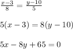 \frac{x-3}{8}= \frac{y-10}{5} \\ \\ 5(x-3)=8(y-10) \\ \\ 5x-8y+65=0