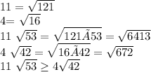 11= \sqrt{121}&#10;&#10;4= \sqrt{16} &#10;&#10;11 \sqrt{53} = \sqrt{121×53} = \sqrt{6413} &#10;&#10;4 \sqrt{42} = \sqrt{16×42} = \sqrt{672} &#10;&#10;11 \sqrt{53} \geq 4\sqrt{42}