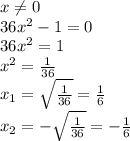 x \neq 0 \\ 36x^2-1=0 \\ 36x^2=1 \\ x^2= \frac{1}{36} \\ x_1= \sqrt{ \frac{1}{36}}= \frac{1}{6} \\ x_2=- \sqrt{ \frac{1}{36}}=- \frac{1}{6}