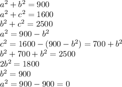 a^2+b^2=900 \\ a^2+c^2=1600 \\ b^2+c^2=2500 \\ a^2=900-b^2 \\ c^2=1600-(900-b^2)=700+b^2 \\ b^2+700+b^2=2500 \\ 2b^2=1800 \\ b^2=900 \\ a^2=900-900=0