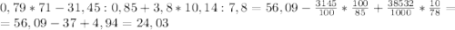 0,79*71-31,45:0,85+3,8*10,14:7,8=56,09-\frac{3145}{100} *\frac{100}{85} +\frac{38532}{1000} *\frac{10}{78} =\\=56,09-37+4,94=24,03