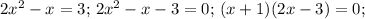 2x^2-x=3;\, 2x^2-x-3=0;\, (x+1)(2x-3)=0;\,