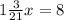 1 \frac{3}{21}x=8&#10;