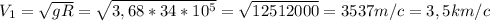 V_{1} = \sqrt{gR} = \sqrt{3,68*34* 10^{5} } = \sqrt{12512000} =3537 m/c=3,5 km/c