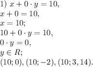 1) \ x+0\cdot y=10, \\ x+0=10, \\ x=10; \\ 10+0\cdot y=10, \\ 0\cdot y=0, \\ y\in R; \\ (10;0), (10;-2), (10;3,14).