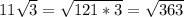 11 \sqrt{3} = \sqrt{121*3} = \sqrt{363}