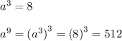 {a}^{3} = 8 \\ \\ {a}^{9} = { ({a}^{3} )}^{3} = {(8)}^{3} = 512 \\