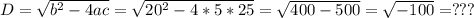 D = \sqrt{b^2-4ac} = \sqrt{20^2-4*5*25} = \sqrt{400-500} = \sqrt{-100} = ???