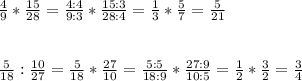 \frac{4}{9} * \frac{15}{28} = \frac{4:4}{9:3} * \frac{15:3}{28:4}=\frac{1}{3} * \frac{5}{7} = \frac{5}{21} \\ \\ \\ \frac{5}{18} : \frac{10}{27} =\frac{5}{18} * \frac{27}{10}=\frac{5:5}{18:9} * \frac{27:9}{10:5}=\frac{1}{2} * \frac{3}{2}= \frac{3}{4}