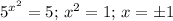 5^{ x^2}=5;\, x^2=1;\, x=\pm1