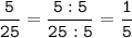 \tt\displaystyle\frac{5}{25}=\frac{5:5}{25:5}=\frac{1}{5}