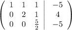 \left(\begin{array}{ccc}1&1&1\\0&2&1\\0&0& \frac{5}{2} \end{array}\right| \left\begin{array}{ccc}-5\\4\\-5\end{array}\right)