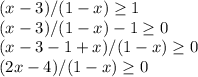 (x-3)/(1-x) \geq 1 \\ &#10;(x-3)/(1-x) -1\geq 0 \\ &#10;(x-3-1+x)/(1-x) \geq 0 \\ &#10;(2x-4)/(1-x) \geq 0 \\ &#10;&#10;