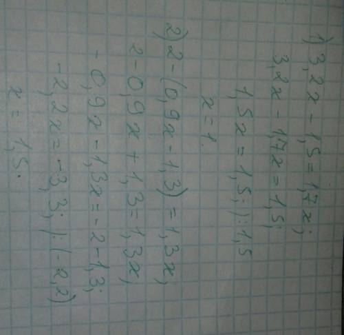 Решите пару уранений я хочу проверить.1)3,2x-1,5=1,7x2)2-(0,9х-1,3)=1,3х​