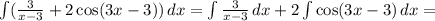 \int ( \frac{3}{x-3}+2\cos(3x-3))\,dx=\int \frac{3}{x-3}\,dx+2\int \cos(3x-3)\,dx=