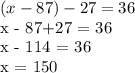 (x-87) - 27 = 36&#10;&#10;x - 87+27 = 36&#10;&#10;x - 114 = 36&#10;&#10;x = 150