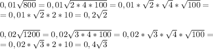 0,01\sqrt{800}=0,01\sqrt{2*4*100}=0,01*\sqrt{2}*\sqrt{4}*\sqrt{100}=\\&#10;=0,01*\sqrt{2}*2*10=0,2\sqrt{2}\\&#10;\\&#10;0,02\sqrt{1200}=0,02\sqrt{3*4*100}=0,02*\sqrt{3}*\sqrt{4}*\sqrt{100}=\\&#10;=0,02*\sqrt{3}*2*10=0,4\sqrt{3}