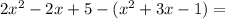 2x^2-2x+5-(x^2+3x-1)=