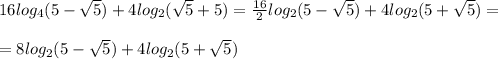 16log_4(5- \sqrt{5})+4log_2( \sqrt{5}+5)= \frac{16}{2}log_2(5- \sqrt{5})+4log_2(5+ \sqrt{5})=\\\\=8log_2(5- \sqrt{5})+4log_2(5+ \sqrt{5})