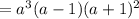 = a^{3} (a-1) (a+1)^{2}