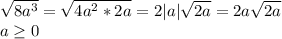 \sqrt{8a^3}= \sqrt{4a^2*2a}=2|a| \sqrt{2a}=2a \sqrt{2a} \\a \geq 0 &#10;