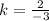 k= \frac{2}{-3}