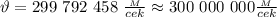 \vartheta=299 \ 792 \ 458 \ \frac{_M}{cek} \approx300 \ 000 \ 000 \frac{_M}{cek}