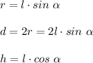 r=l\cdot sin\ \alpha\\\\d=2r=2l\cdot sin\ \alpha\\\\h=l\cdot cos\ \alpha