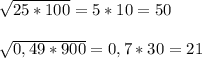 \sqrt{25*100}=5*10=50\\\\ \sqrt{0,49*900}=0,7*30=21