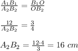 \frac{A_1B_1}{A_2B_2}=\frac{B_1O}{OB_2}\\\\\frac{12}{A_2B_2}=\frac{3}{4}\\\\A_2B_2}= \frac{12\cdot4}{3}=16\ cm