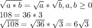 \sqrt{a*b}= \sqrt{a}* \sqrt{b} , a,b \geq 0&#10;\\108=36*3&#10;\\ \sqrt{108}= \sqrt{36} * \sqrt{3} =6 \sqrt{3}