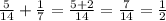 \frac{5}{14}+ \frac{1}{7}= \frac{5+2}{14} = \frac{7}{14}= \frac{1}{2}