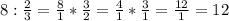 8 : \frac{2}{3} = \frac{8}{1} * \frac{3}{2} = \frac{4}{1} * \frac{3}{1} = \frac{12}{1} = 12