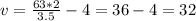 v= \frac{63*2}{3.5} - 4 = 36 - 4 = 32