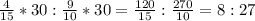 \frac{4}{15} *30:\frac{9}{10}*30=\frac{120}{15}:\frac{270}{10}=8:27