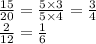 \frac{15}{20} = \frac{5 \times 3}{5 \times 4} = \frac{3}{4} \\ \frac{2}{12} = \frac{1}{6}