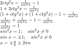 2ctg^2x=\frac{1}{sin^2x}-1\\&#10;1+2ctg^2x=\frac{1}{sin^2x}\\&#10;(1+ctg^2x)+(1+ctg^2x)-1=\frac{1}{sin^2x}\\&#10;\frac{1}{sin^2x}+\frac{1}{sin^2x}-1=\frac{1}{sin^2x}\\&#10;\frac{1}{sin^2x}=1\\&#10;sin^2x=1; \ \ \ sin^2x\neq0\\&#10;sin \ x=\pm1; \ \ \ sin^2x\neq0\\&#10;x=\pm\frac{\pi}2\pm2\pi n