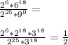 \frac{ 2^{6}*6 ^{18} }{ 2^{25}*9 ^{9} } = \\ \\ \frac{2^6*2^{18}*3^{18}}{2^{25}*3^{18}} = \frac{1}{2}