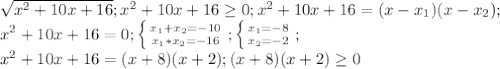 \sqrt{x^2+10x+16}; x^2+10x+16\geq 0;x^2+10x+16=(x-x_1)(x-x_2); \\ x^2+10x+16=0; \left \{ {{{x_1+x_2=-10} \atop {x_1*x_2=-16}} \right.; \left \{ {{x_1=-8} \atop {x_2=-2}} \right.; \\ x^2+10x+16=(x+8)(x+2); (x+8)(x+2)\geq0