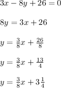 3x-8y+26=0\\\\8y=3x+26\\\\y= \frac{3}{8}x+ \frac{26}{8}\\\\y= \frac{3}{8}x+ \frac{13}{4}\\\\y= \frac{3}{8}x+ 3\frac{1}{4}