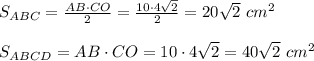 S_{ABC}= \frac{AB\cdot CO}{2}=\frac{10\cdot4 \sqrt{2}}{2}=20 \sqrt{2}\ cm^2\\\\S_{ABCD}=AB\cdot CO=10\cdot4 \sqrt{2}=40 \sqrt{2}\ cm^2&#10;