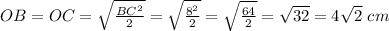 OB=OC= \sqrt{ \frac{BC^2}{2}}=\sqrt{ \frac{8^2}{2}}= \sqrt{ \frac{64}{2}}= \sqrt{32}=4 \sqrt{2}\ cm