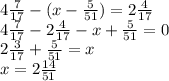 4 \frac{7}{17} -(x- \frac{5}{51}) =2 \frac{4}{17} \\ 4 \frac{7}{17} -2 \frac{4}{17} -x+ \frac{5}{51}=0 \\ &#10;2 \frac{3}{17} + \frac{5}{51}=x \\ x=2 \frac{14}{51}