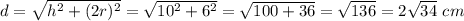 d= \sqrt{h^2+(2r)^2}=\sqrt{10^2+6^2}= \sqrt{100+36}= \sqrt{136}=2\sqrt{34}\ cm