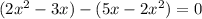 (2x^2 - 3x) - (5x - 2x^2) = 0