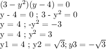 (3 - y^2)(y - 4) = 0&#10;&#10;y - 4 = 0 ; 3 - y^2 = 0&#10;&#10;y = 4 ; -y^2 = -3&#10;&#10;y = 4 ; y^2 = 3&#10;&#10;y1 = 4 ; y2 = \sqrt{3} ; y3 = - \sqrt{3}