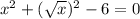 x^2+ (\sqrt{x})^2-6=0