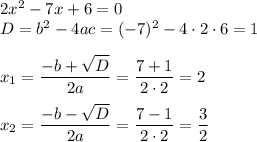 2x^2-7x+6=0\\ D=b^2-4ac=(-7)^2-4\cdot2\cdot6=1\\ \\ x_1= \dfrac{-b+ \sqrt{D} }{2a} = \dfrac{7+1}{2\cdot2}=2\\ \\ x_2= \dfrac{-b- \sqrt{D} }{2a} = \dfrac{7-1}{2\cdot2}= \dfrac{3}{2}